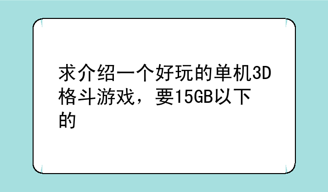 求介绍一个好玩的单机3D格斗游戏，要15GB以下的