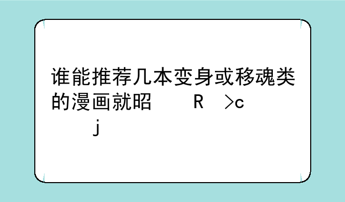 谁能推荐几本变身或移魂类的漫画就是男变女的
