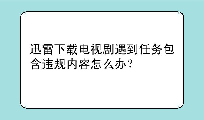 迅雷包含违规内容无法下