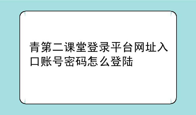 青第二课堂登录平台网址入口账号密码怎么登陆