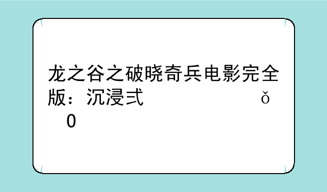 龙之谷之破晓奇兵电影完全版：沉浸式观影体验