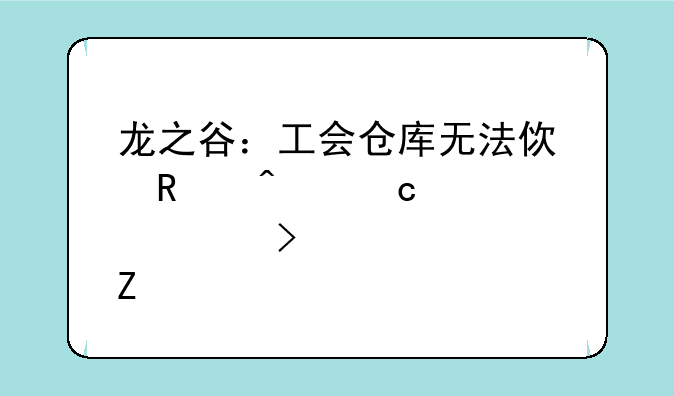 龙之谷：工会仓库无法使用问题详解及解决方法