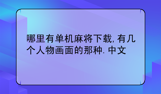 哪里有单机麻将下载,有几个人物画面的那种.中文
