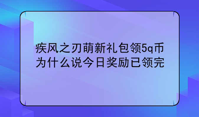 疾风之刃萌新礼包领5q币为什么说今日奖励已领完