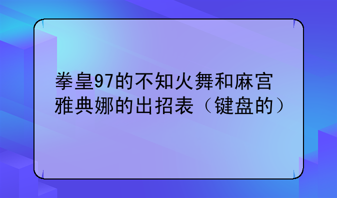 拳皇97的不知火舞和麻宫雅典娜的出招表（键盘的）