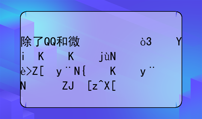 除了QQ和微信，还有什么比较好的类似的聊天工具？