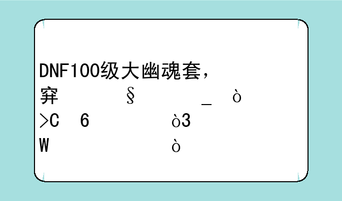DNF100级大幽魂套，穿天空套伤害提升10%，如何评价？