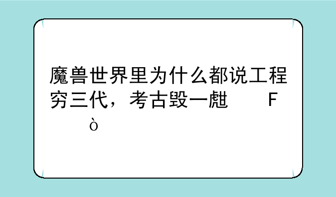 魔兽世界里为什么都说工程穷三代，考古毁一生呢？