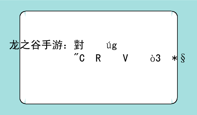 龙之谷手游：小龙妹养成攻略，助你打造最强输出！