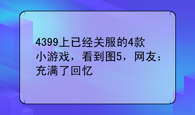 4399上已经关服的4款小游戏，看到图5，网友：充满了回忆