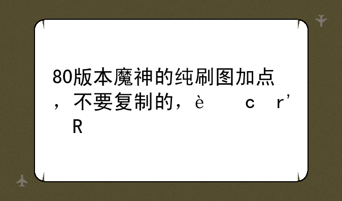 80版本魔神的纯刷图加点，不要复制的，还有用以前的忽悠！