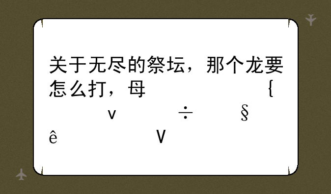 关于无尽的祭坛，那个龙要怎么打，每次飞起来都让人头大啊