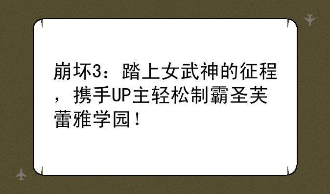 崩坏3：踏上女武神的征程，携手UP主轻松制霸圣芙蕾雅学园！