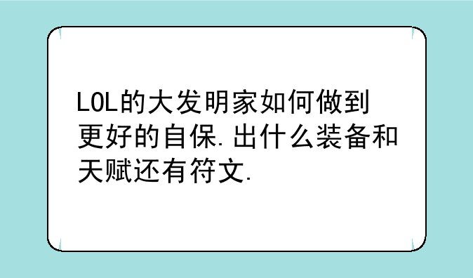 LOL的大发明家如何做到更好的自保.出什么装备和天赋还有符文.