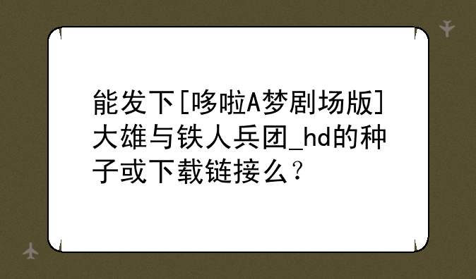 能发下[哆啦A梦剧场版]大雄与铁人兵团_hd的种子或下载链接么？