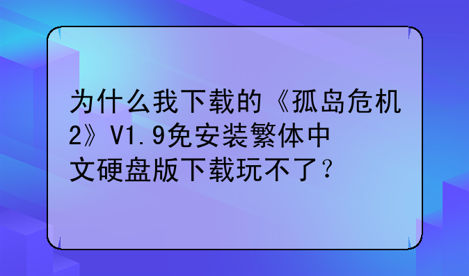 为什么我下载的《孤岛危机2》V1.9免安装繁体中文硬盘版下载玩不了？