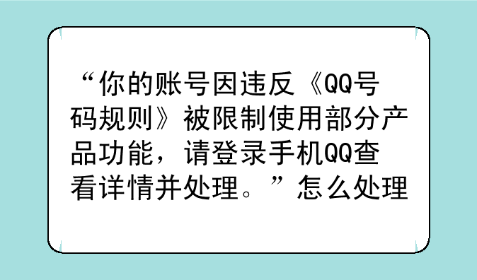 “你的账号因违反《QQ号码规则》被限制使用部分产品功能，请登录手机QQ查看详情并处理。”怎么处理？