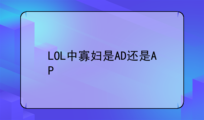 LOL中寡妇是AD还是AP