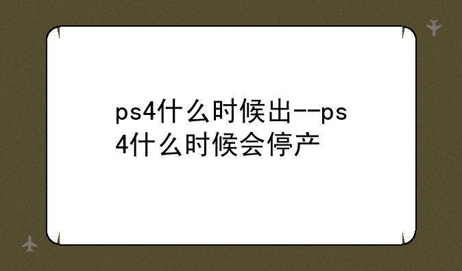 ps4什么时候出--ps4什么时候会停产