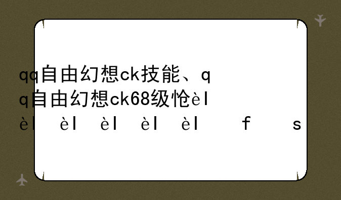 qq自由幻想ck技能、qq自由幻想ck68级怎么出装