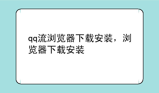 qq流浏览器下载安装，浏览器下载安装
