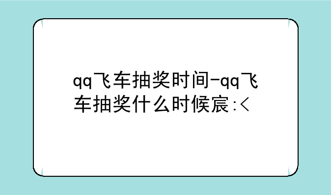 qq飞车抽奖时间-qq飞车抽奖什么时候容易中