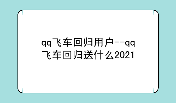 qq飞车回归用户--qq飞车回归送什么2021