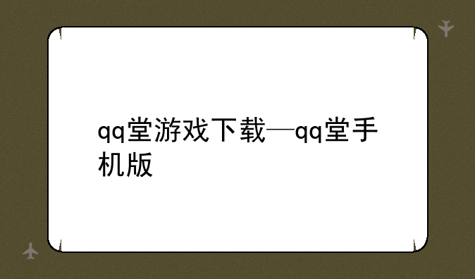 qq堂游戏下载—qq堂手机版