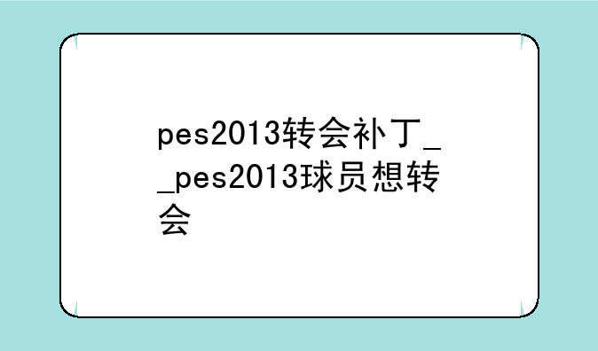 pes2013转会补丁__pes2013球员想转会