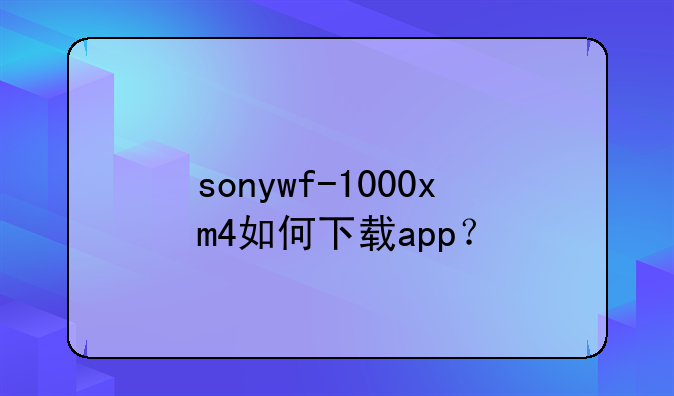sonywf-1000xm4如何下载app？