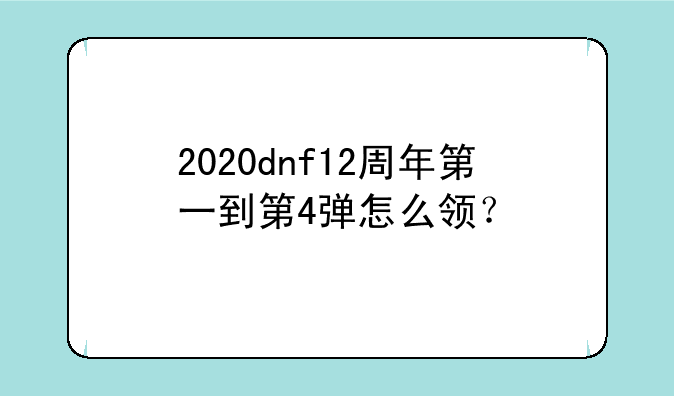 2020dnf12周年第一到第4弹怎么领？