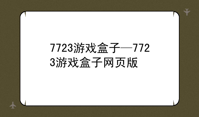 7723游戏盒子—7723游戏盒子网页版