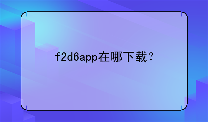 f2d6app在哪下载？