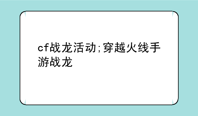 cf战龙活动;穿越火线手游战龙