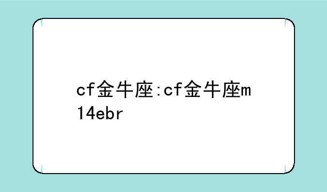 cf金牛座:cf金牛座m14ebr