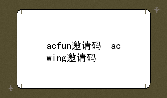 acfun邀请码__acwing邀请码