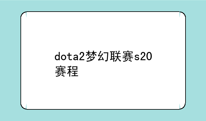 dota2梦幻联赛s20赛程