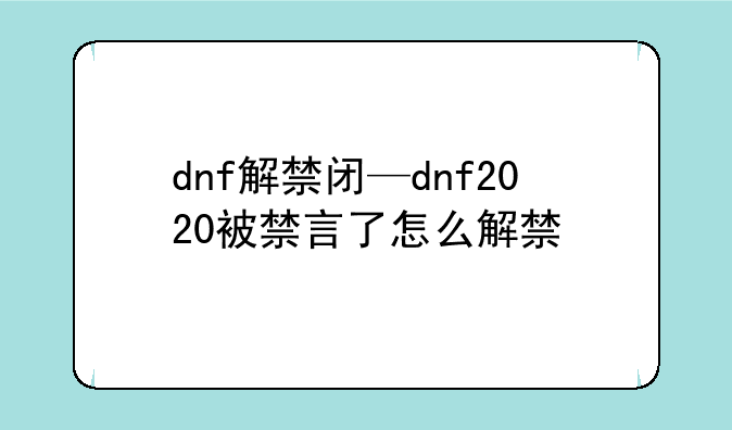 dnf解禁闭—dnf2020被禁言了怎么解禁