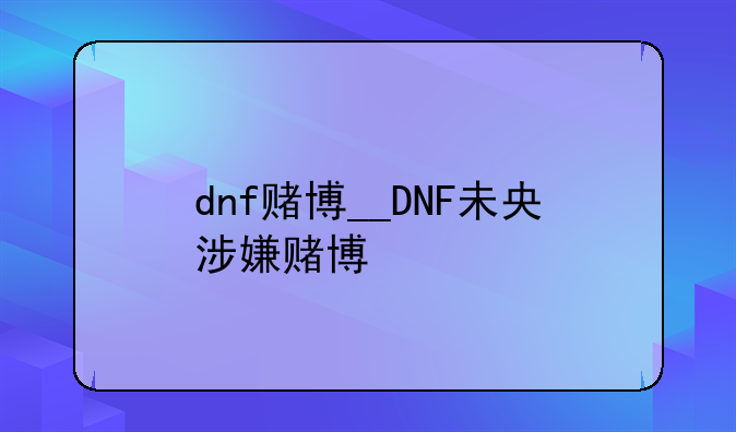 dnf赌博__DNF未央涉嫌赌博