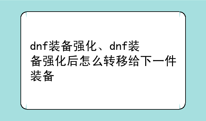 dnf装备强化、dnf装备强化后怎么转移给下一件装备