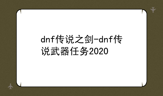 dnf传说之剑-dnf传说武器任务2020