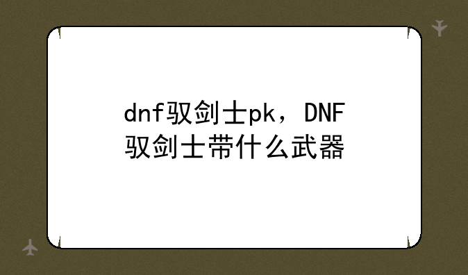 dnf驭剑士pk，DNF驭剑士带什么武器