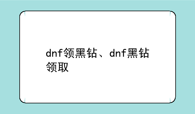dnf领黑钻、dnf黑钻领取