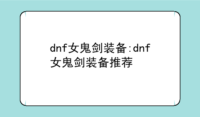 dnf女鬼剑装备:dnf女鬼剑装备推荐
