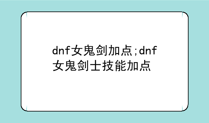 dnf女鬼剑加点;dnf女鬼剑士技能加点