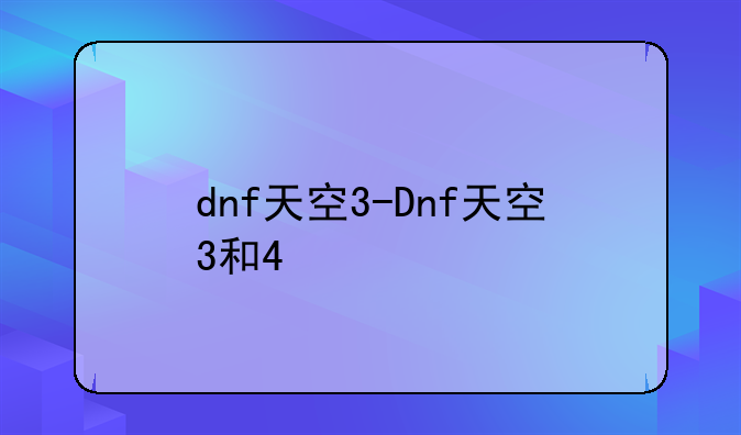 dnf天空3-Dnf天空3和4