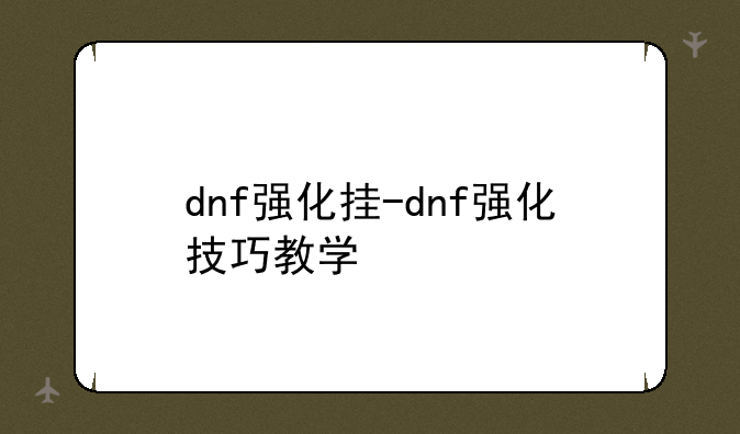 dnf强化挂-dnf强化技巧教学