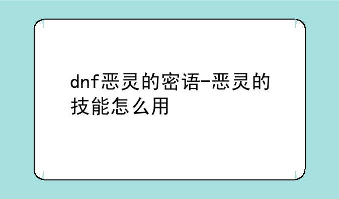 dnf恶灵的密语-恶灵的技能怎么用