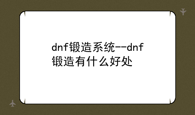 dnf锻造系统--dnf锻造有什么好处