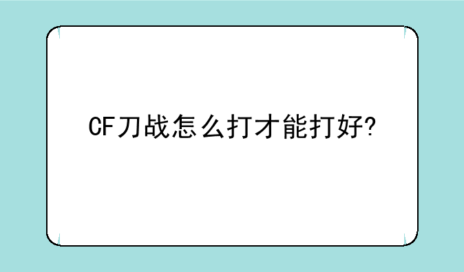 CF刀战怎么打才能打好?